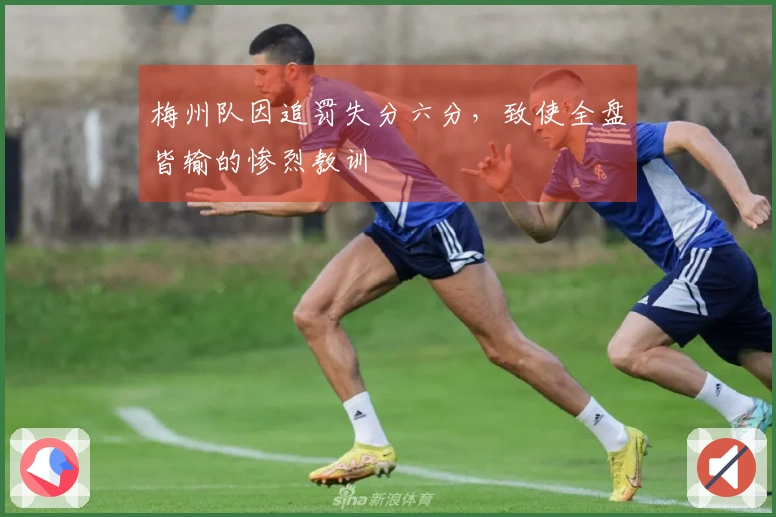 梅州队因追罚失分六分，致使全盘皆输的惨烈教训